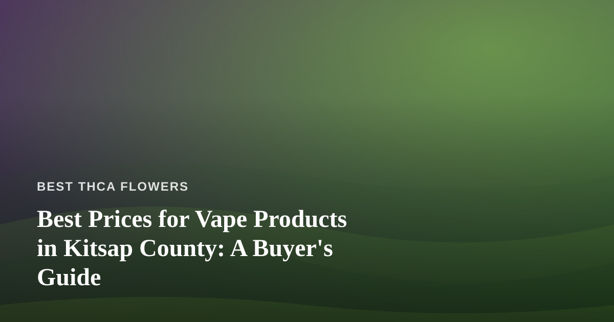 Best Prices for Vape Products in Kitsap County: A Buyer’s Guide