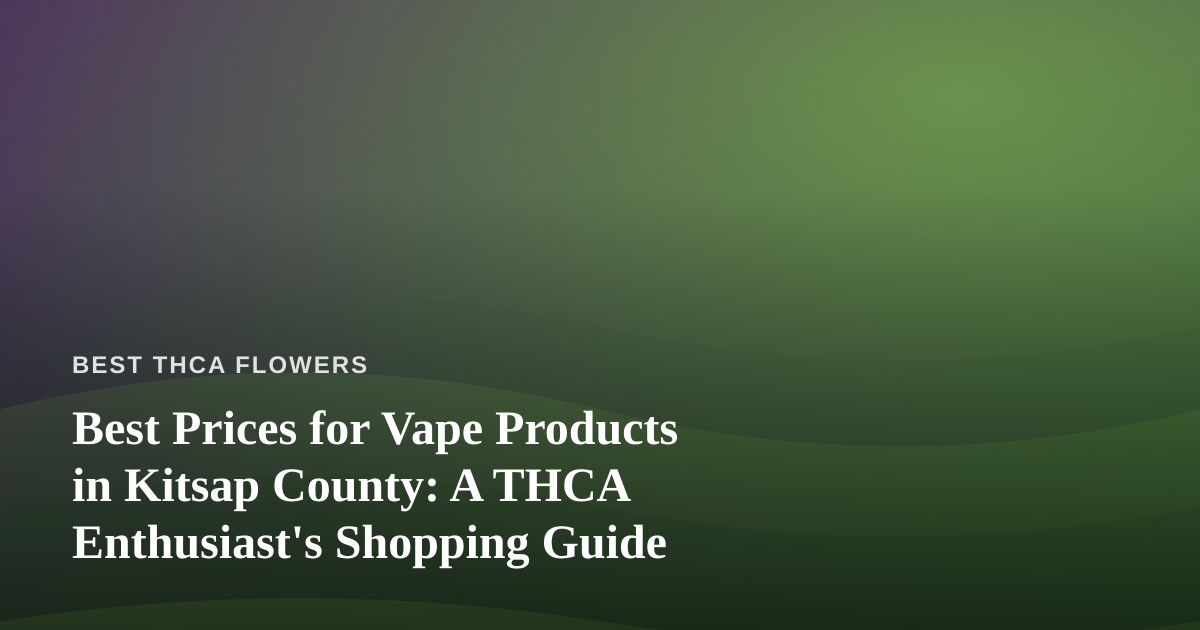 Best Prices for Vape Products in Kitsap County: A THCA Enthusiast’s Shopping Guide