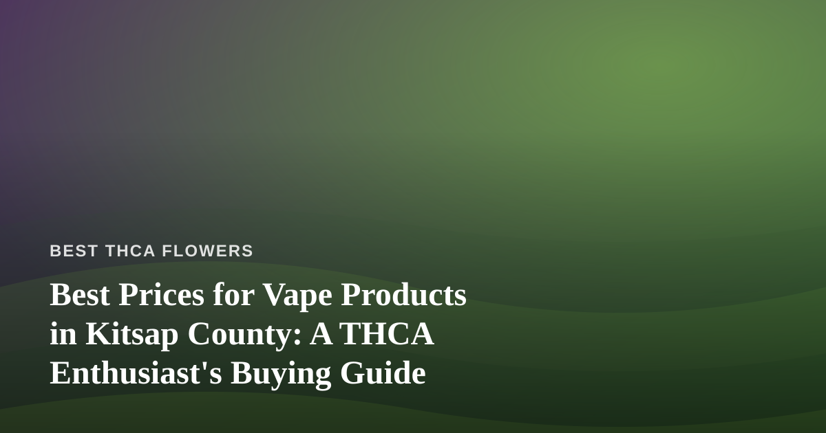 Best Prices for Vape Products in Kitsap County: A THCA Enthusiast’s Buying Guide