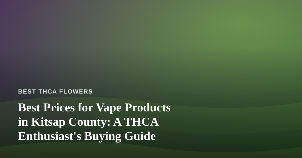 Best Prices for Vape Products in Kitsap County: A THCA Enthusiast’s Buying Guide