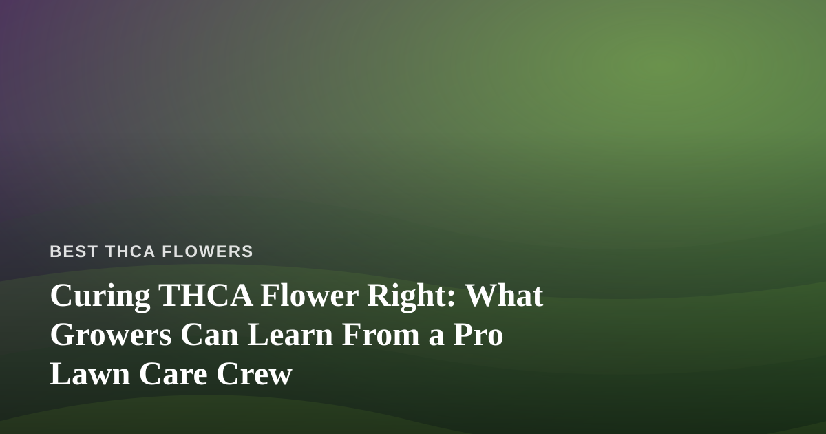 Curing THCA Flower Right: What Growers Can Learn From a Pro Lawn Care Crew