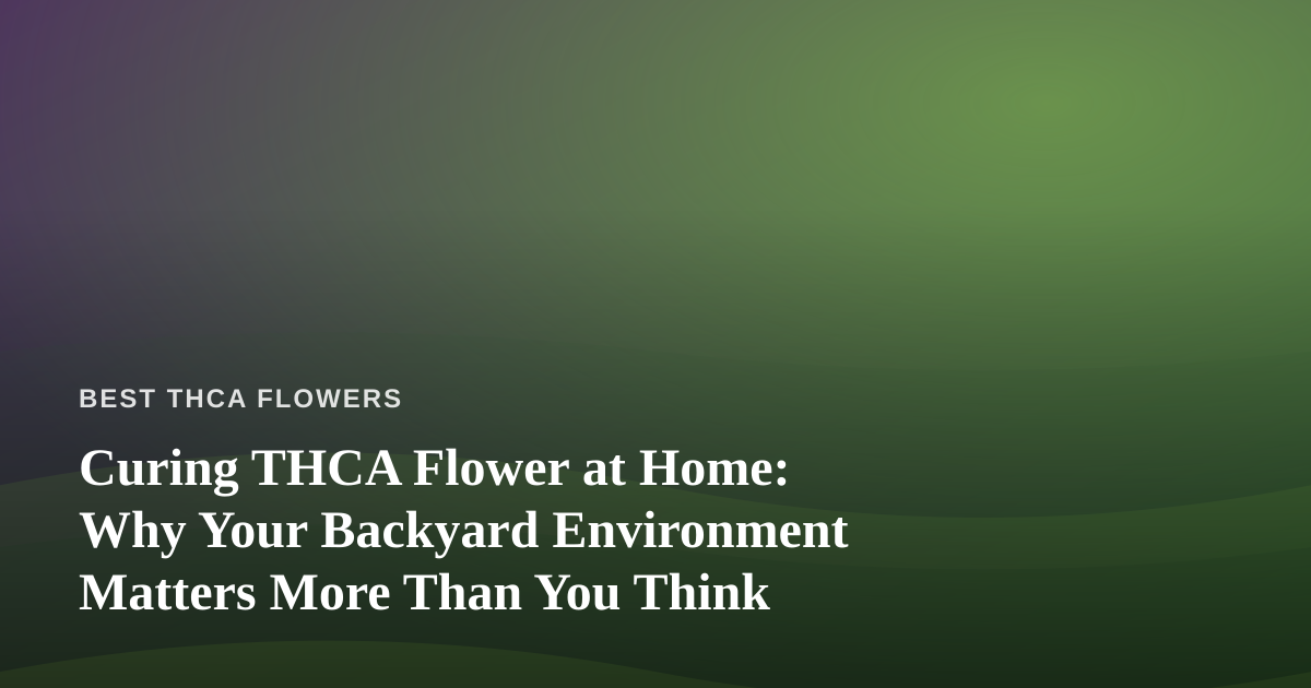 Curing THCA Flower at Home: Why Your Backyard Environment Matters More Than You Think