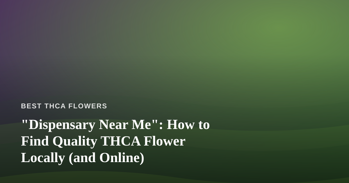 “Dispensary Near Me”: How to Find Quality THCA Flower Locally (and Online)