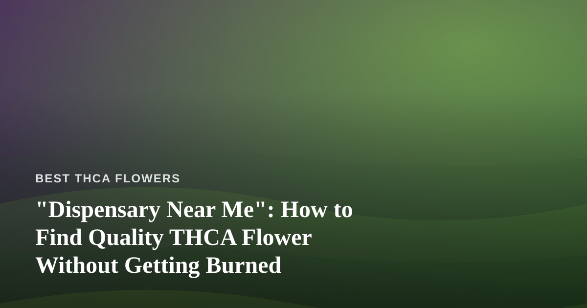 “Dispensary Near Me”: How to Find Quality THCA Flower Without Getting Burned