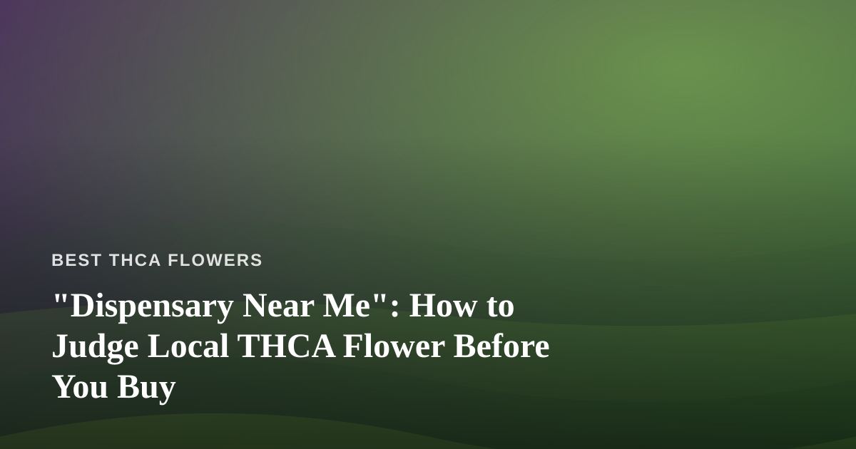 “Dispensary Near Me”: How to Judge Local THCA Flower Before You Buy