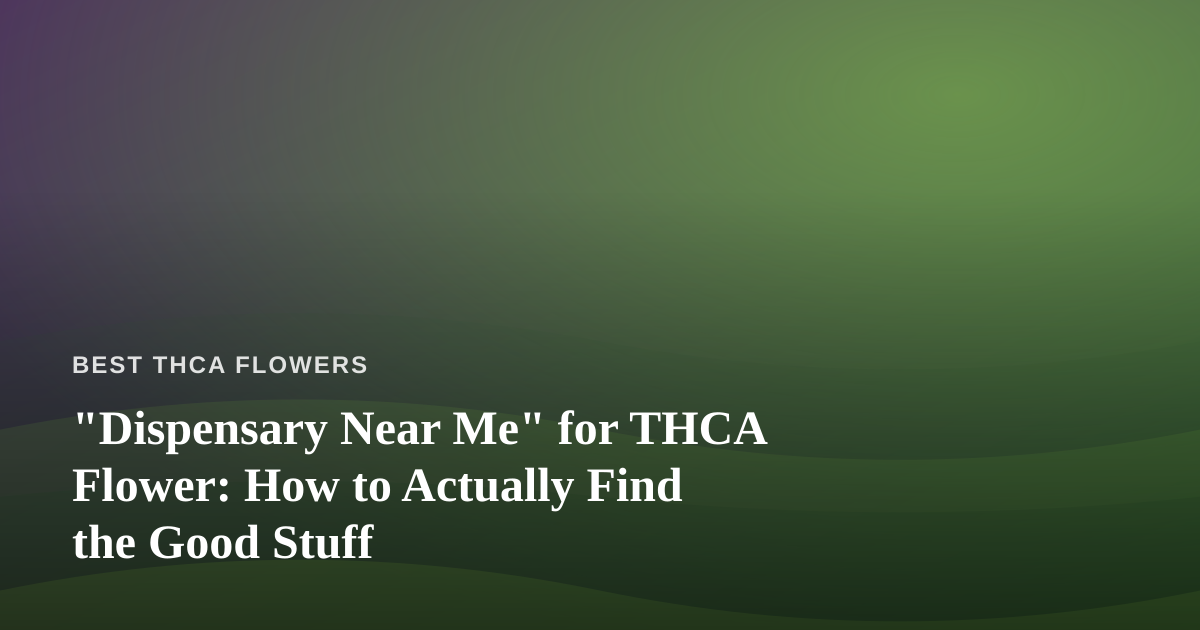 “Dispensary Near Me” for THCA Flower: How to Actually Find the Good Stuff
