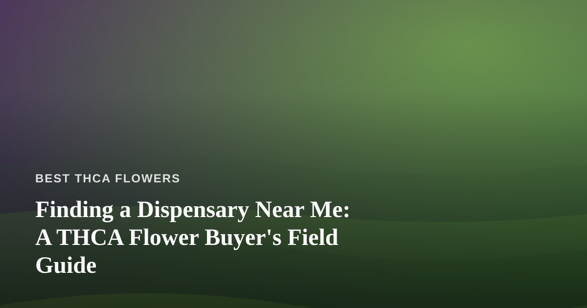 Finding a Dispensary Near Me: A THCA Flower Buyer’s Field Guide