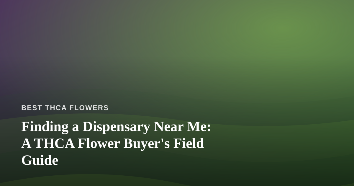 Finding a Dispensary Near Me: A THCA Flower Buyer’s Field Guide