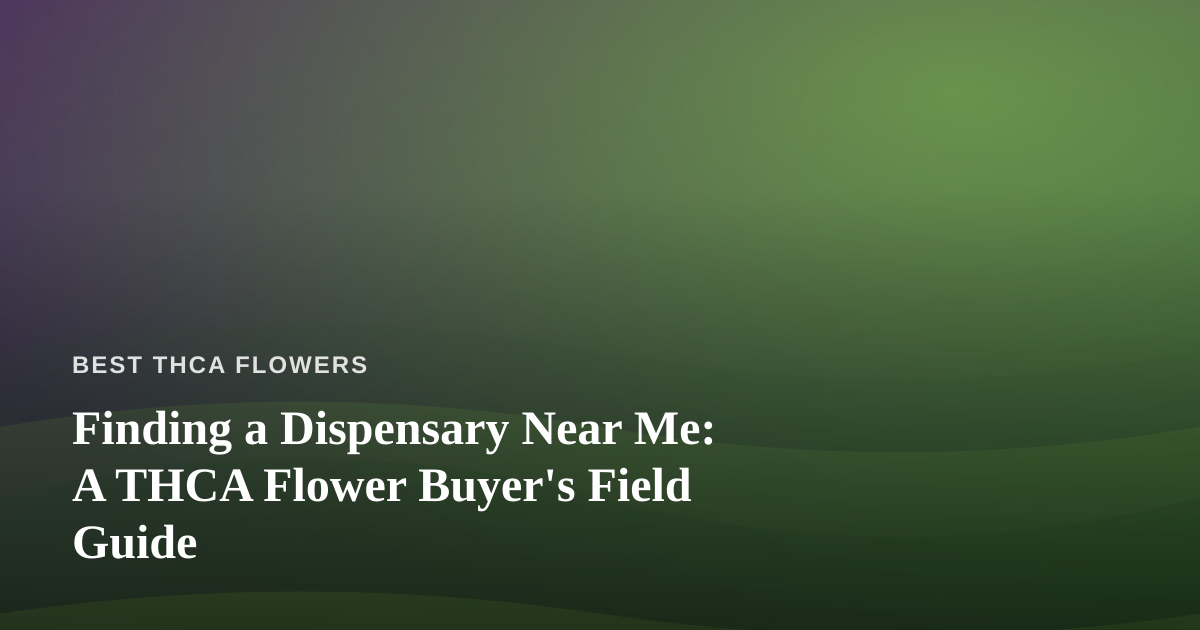 Finding a Dispensary Near Me: A THCA Flower Buyer’s Field Guide