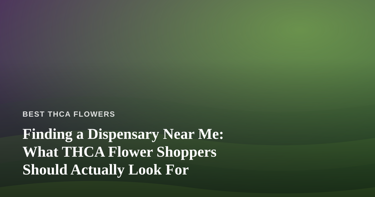 Finding a Dispensary Near Me: What THCA Flower Shoppers Should Actually Look For