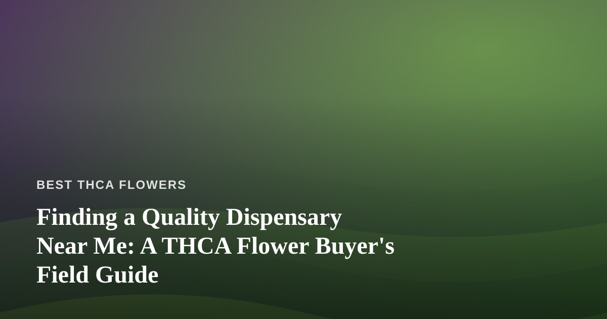 Finding a Quality Dispensary Near Me: A THCA Flower Buyer’s Field Guide