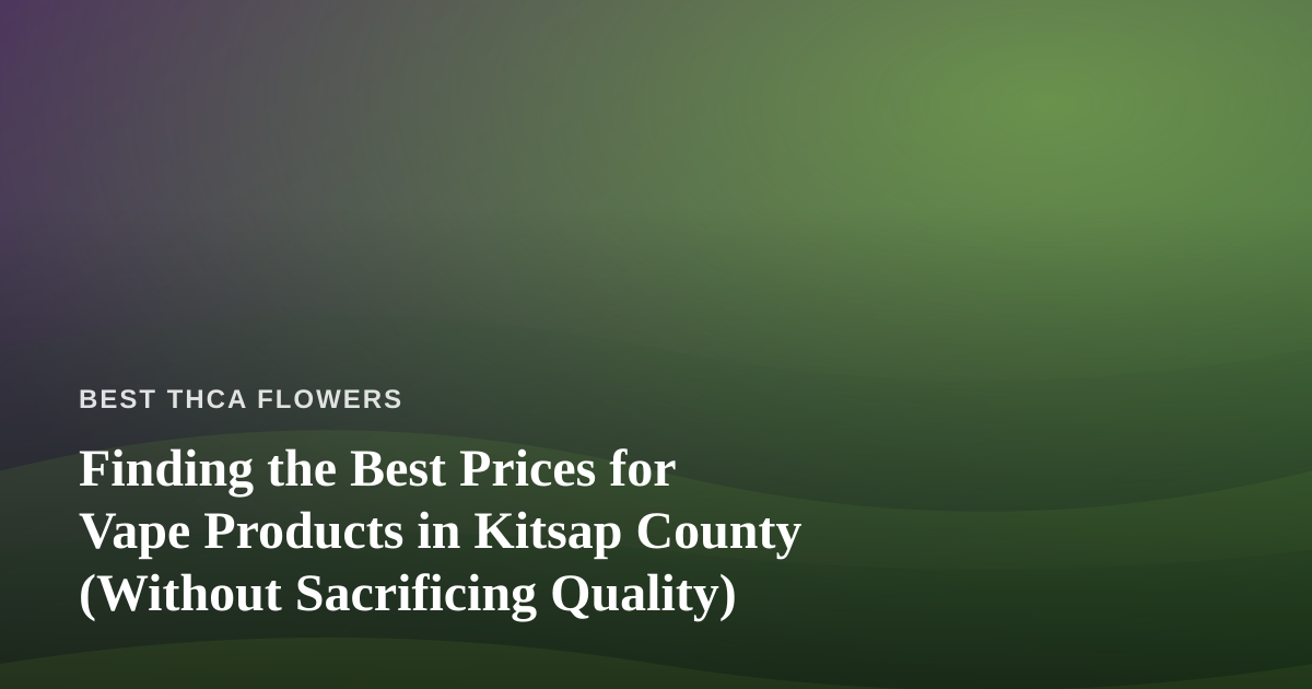 Finding the Best Prices for Vape Products in Kitsap County (Without Sacrificing Quality)