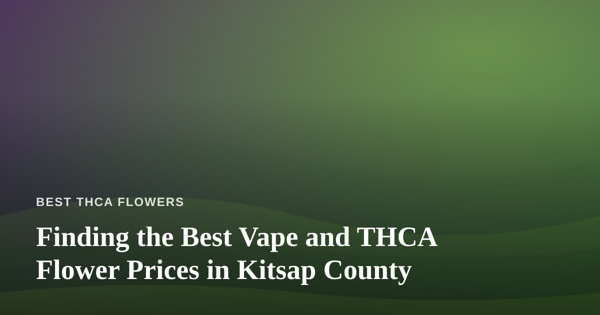 Finding the Best Vape and THCA Flower Prices in Kitsap County