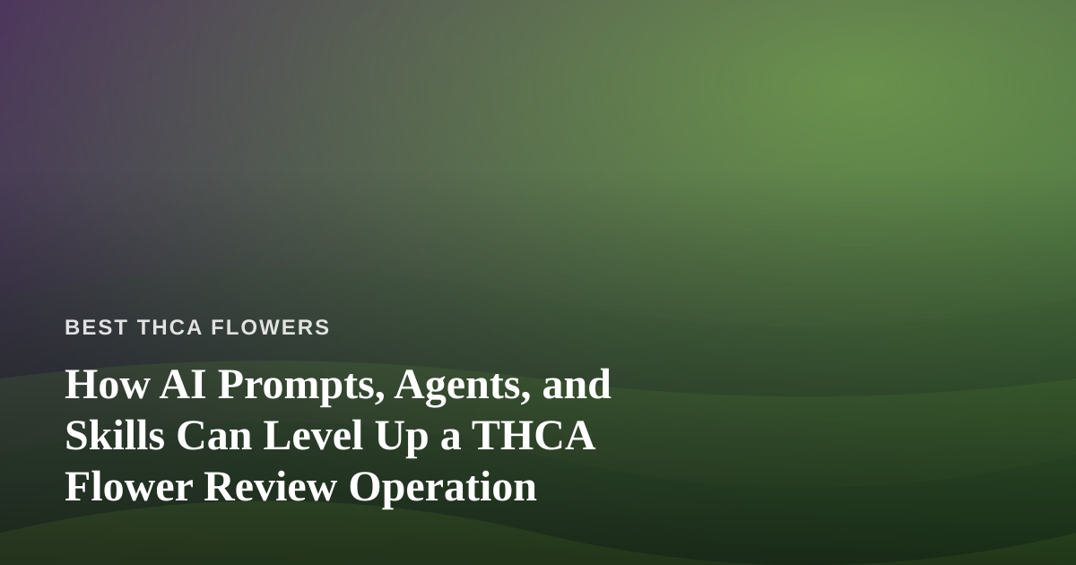 How AI Prompts, Agents, and Skills Can Level Up a THCA Flower Review Operation