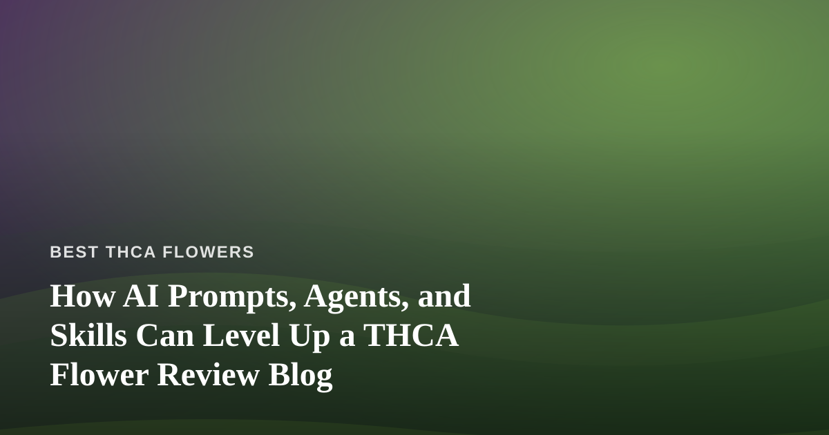 How AI Prompts, Agents, and Skills Can Level Up a THCA Flower Review Blog