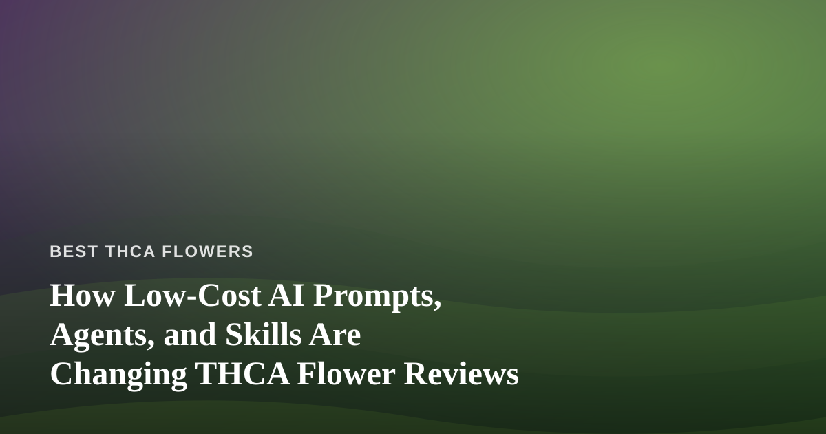 How Low-Cost AI Prompts, Agents, and Skills Are Changing THCA Flower Reviews