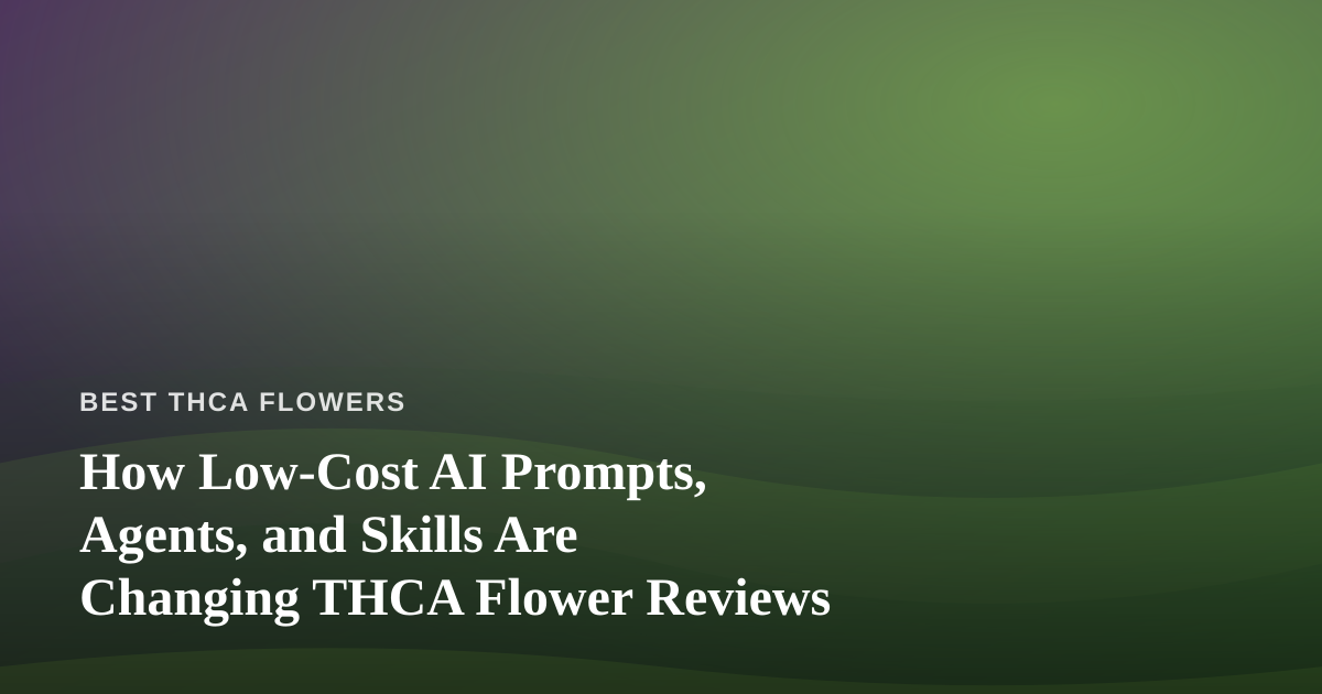How Low-Cost AI Prompts, Agents, and Skills Are Changing THCA Flower Reviews