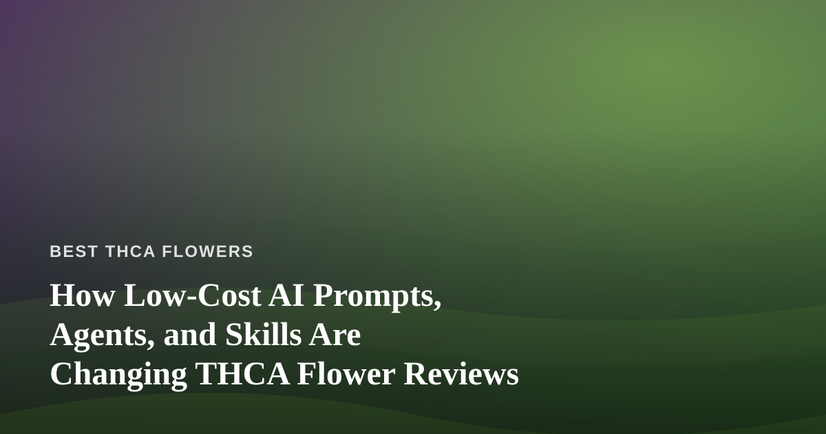How Low-Cost AI Prompts, Agents, and Skills Are Changing THCA Flower Reviews