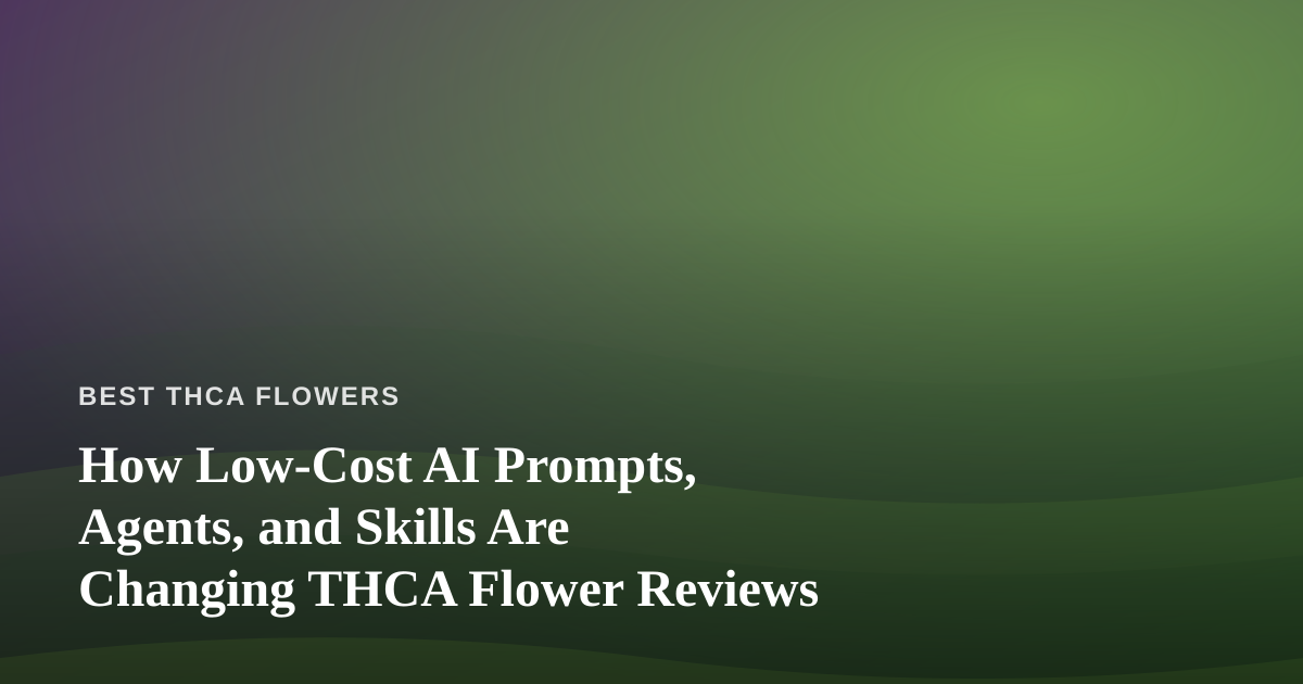 How Low-Cost AI Prompts, Agents, and Skills Are Changing THCA Flower Reviews