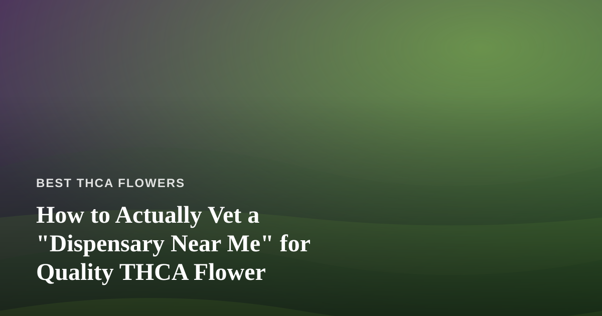 How to Actually Vet a “Dispensary Near Me” for Quality THCA Flower