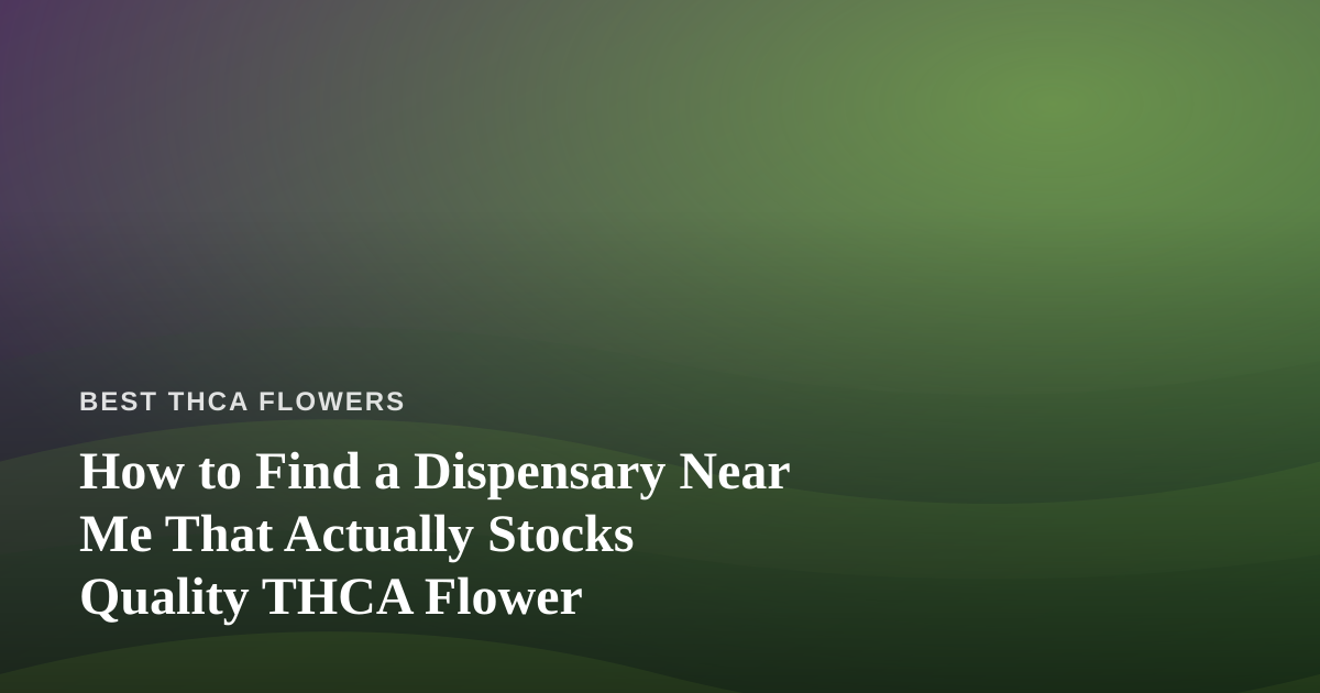 How to Find a Dispensary Near Me That Actually Stocks Quality THCA Flower