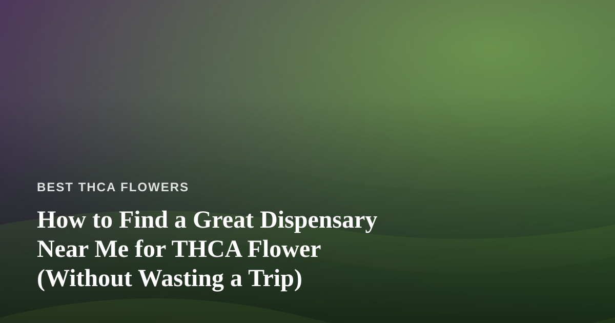 How to Find a Great Dispensary Near Me for THCA Flower (Without Wasting a Trip)