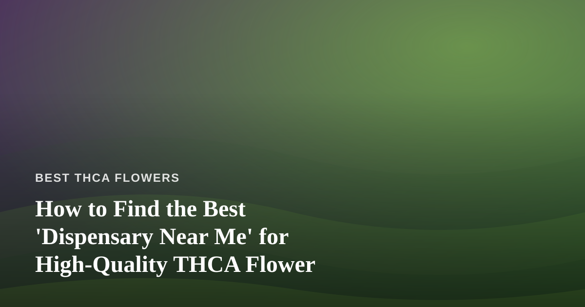 How to Find the Best ‘Dispensary Near Me’ for High-Quality THCA Flower