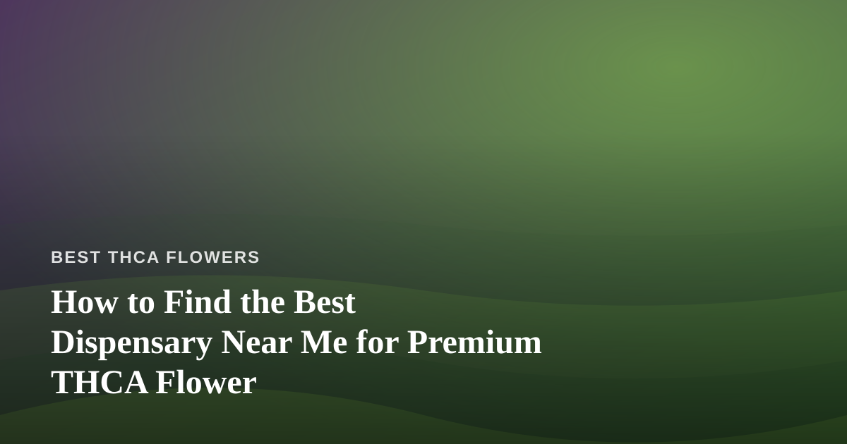 How to Find the Best Dispensary Near Me for Premium THCA Flower
