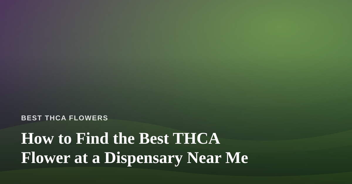 How to Find the Best THCA Flower at a Dispensary Near Me