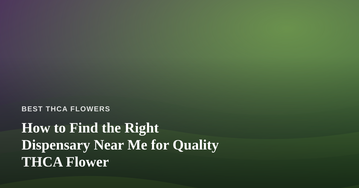 How to Find the Right Dispensary Near Me for Quality THCA Flower