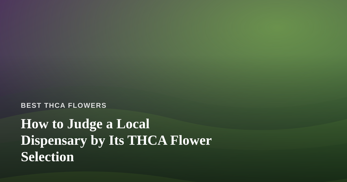 How to Judge a Local Dispensary by Its THCA Flower Selection