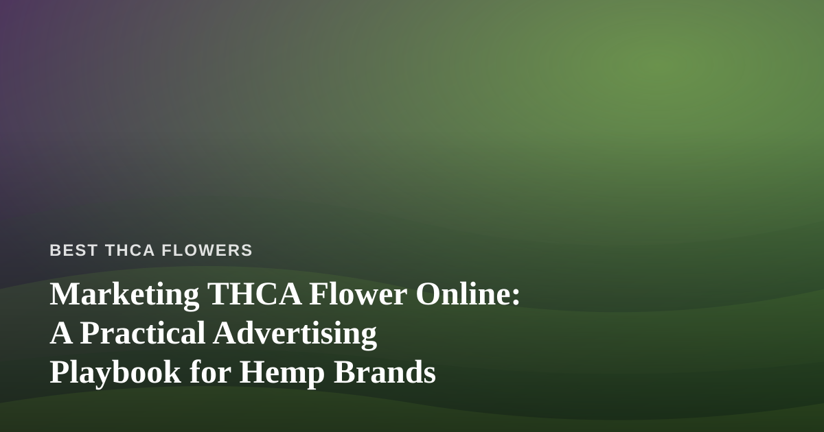 Marketing THCA Flower Online: A Practical Advertising Playbook for Hemp Brands