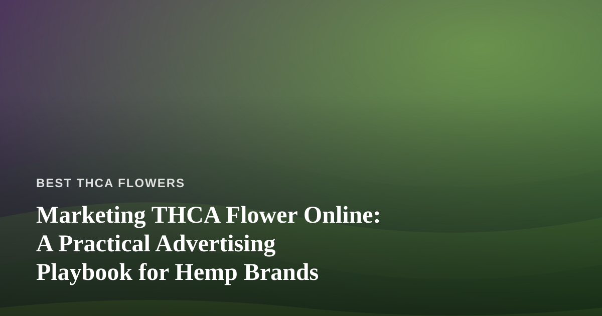 Marketing THCA Flower Online: A Practical Advertising Playbook for Hemp Brands