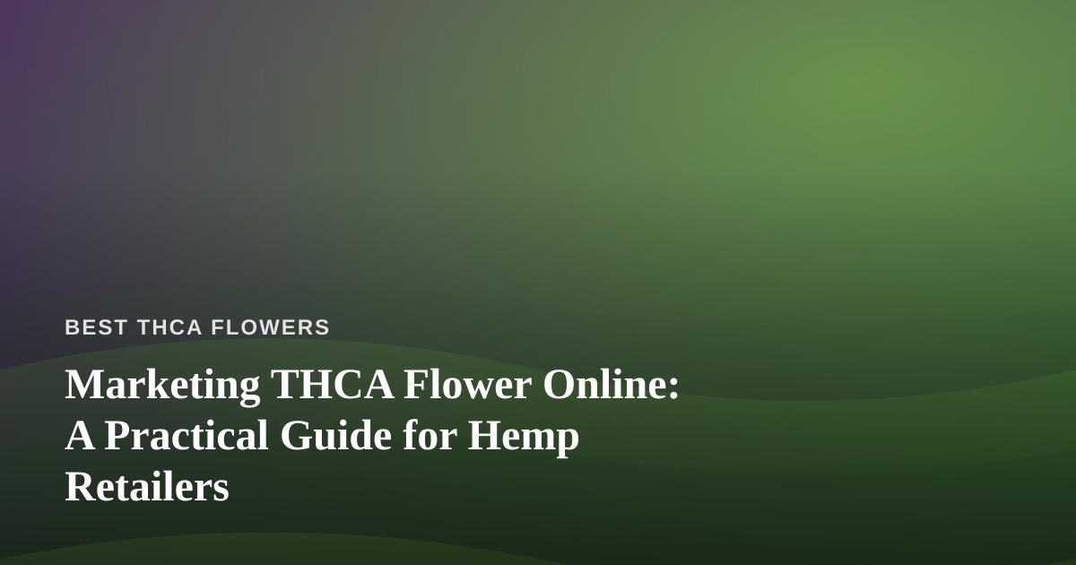 Marketing THCA Flower Online: A Practical Guide for Hemp Retailers
