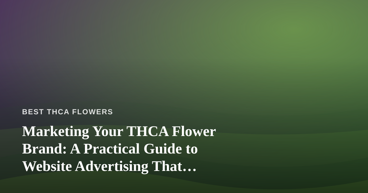 Marketing Your THCA Flower Brand: A Practical Guide to Website Advertising That Actually Works