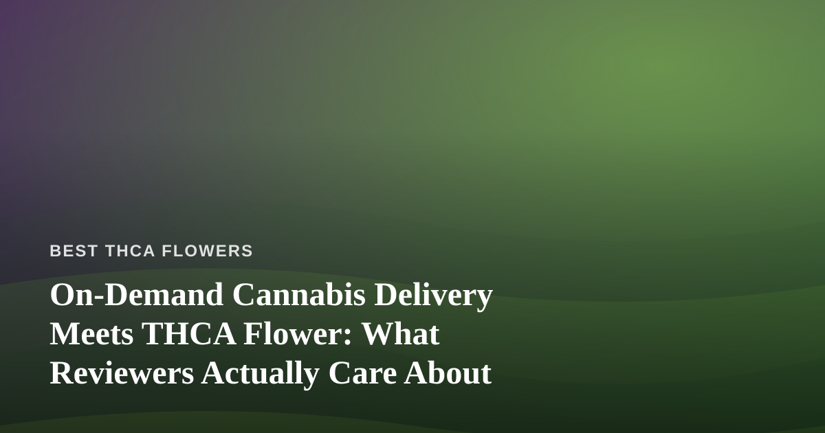 On-Demand Cannabis Delivery Meets THCA Flower: What Reviewers Actually Care About