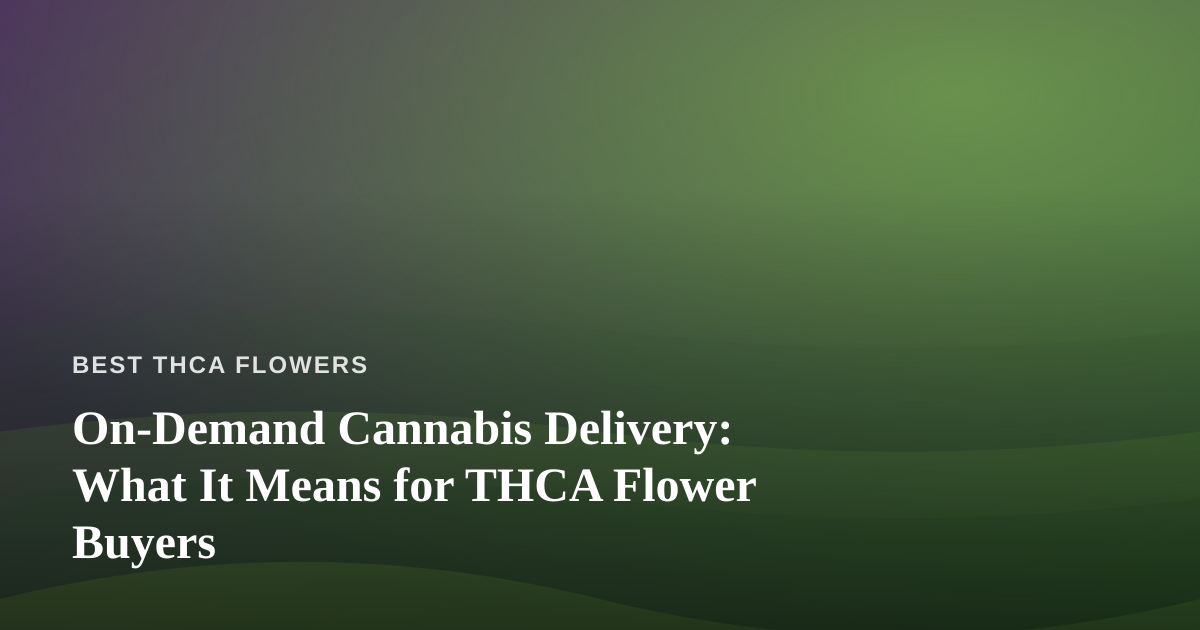 On-Demand Cannabis Delivery: What It Means for THCA Flower Buyers