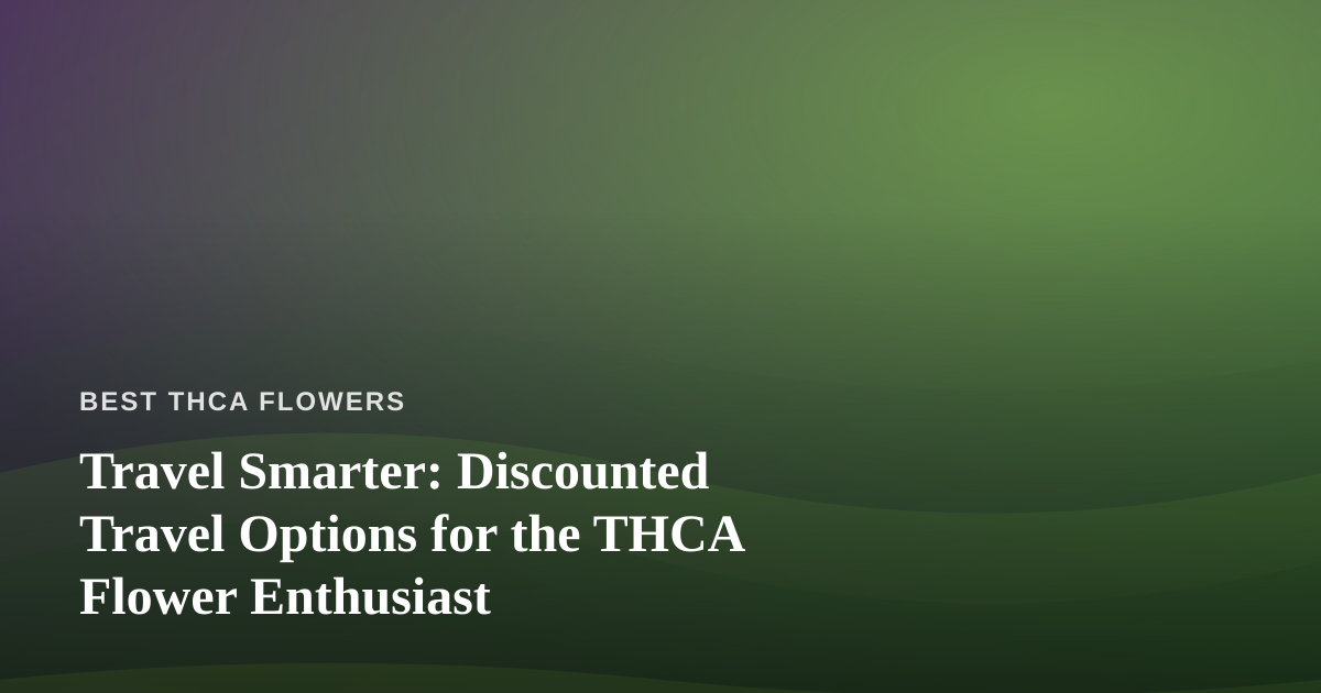 Travel Smarter: Discounted Travel Options for the THCA Flower Enthusiast