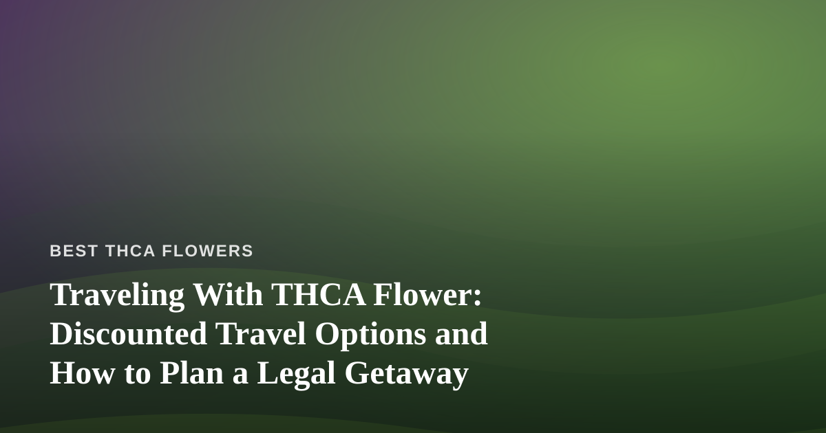 Traveling With THCA Flower: Discounted Travel Options and How to Plan a Legal Getaway