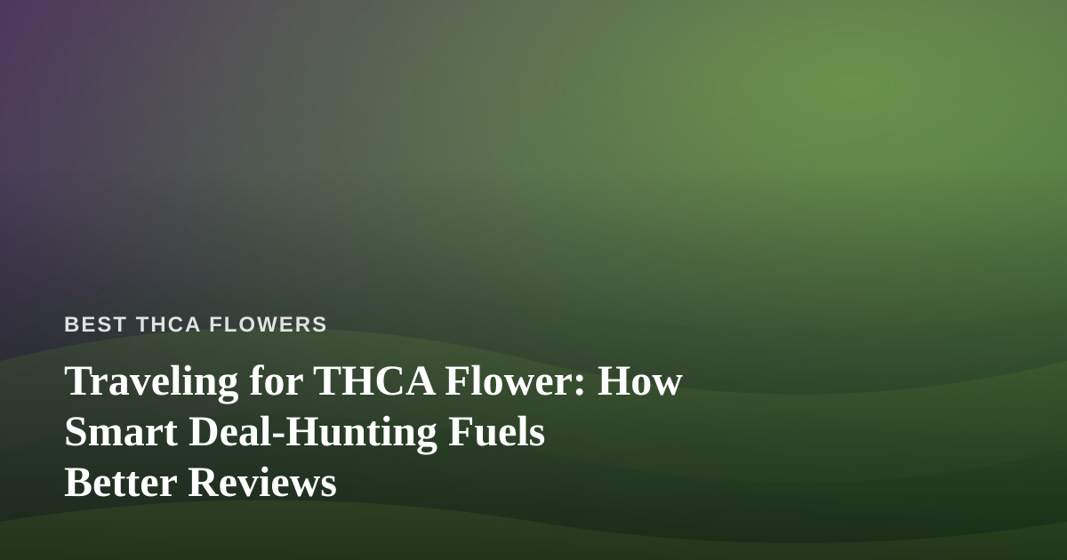 Traveling for THCA Flower: How Smart Deal-Hunting Fuels Better Reviews