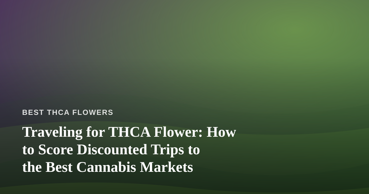 Traveling for THCA Flower: How to Score Discounted Trips to the Best Cannabis Markets
