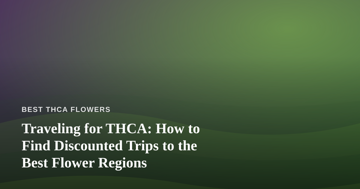 Traveling for THCA: How to Find Discounted Trips to the Best Flower Regions
