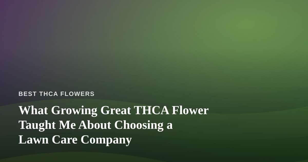 What Growing Great THCA Flower Taught Me About Choosing a Lawn Care Company