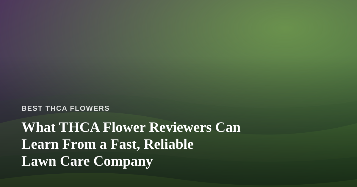 What THCA Flower Reviewers Can Learn From a Fast, Reliable Lawn Care Company