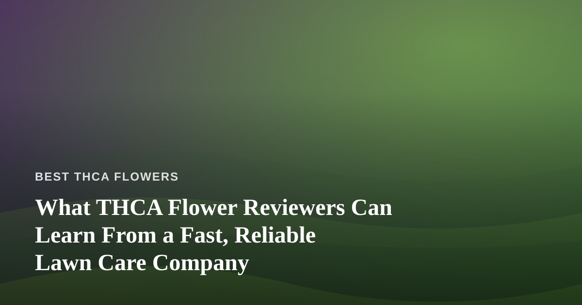What THCA Flower Reviewers Can Learn From a Fast, Reliable Lawn Care Company
