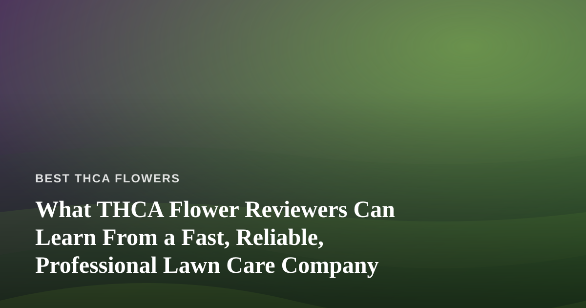 What THCA Flower Reviewers Can Learn From a Fast, Reliable, Professional Lawn Care Company