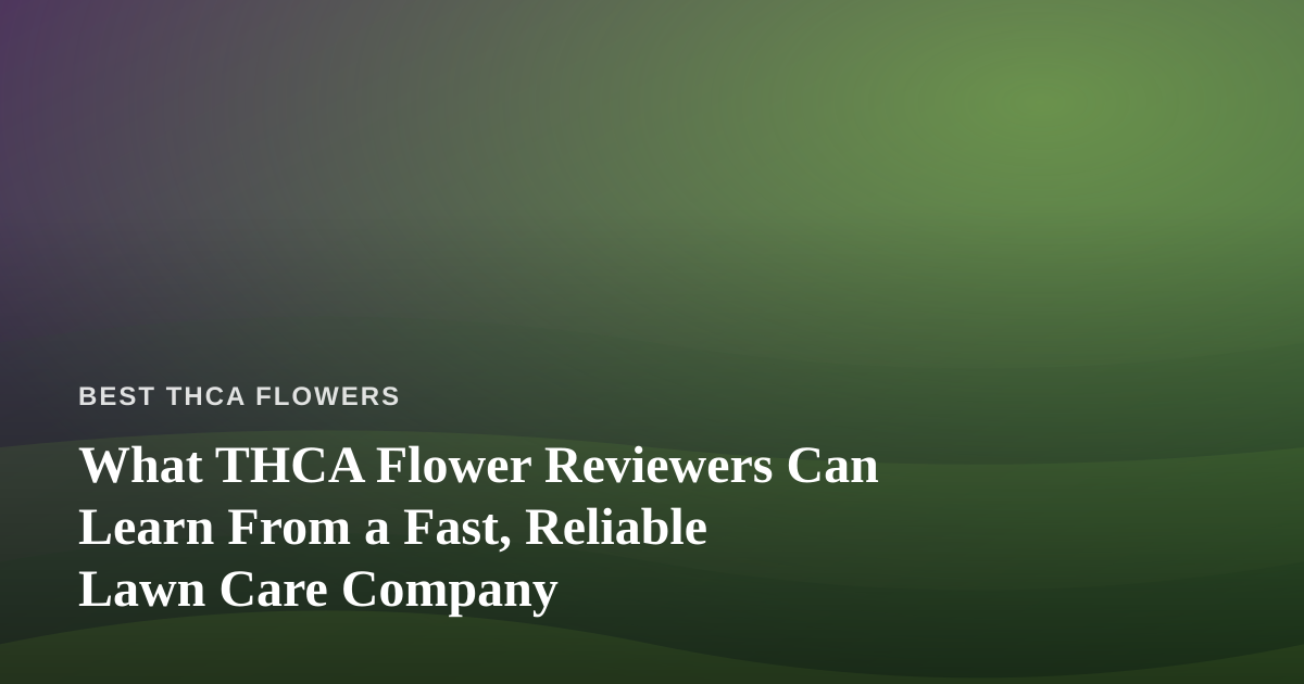 What THCA Flower Reviewers Can Learn From a Fast, Reliable Lawn Care Company