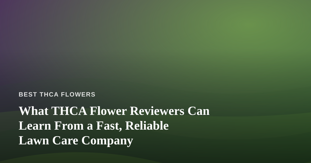 What THCA Flower Reviewers Can Learn From a Fast, Reliable Lawn Care Company