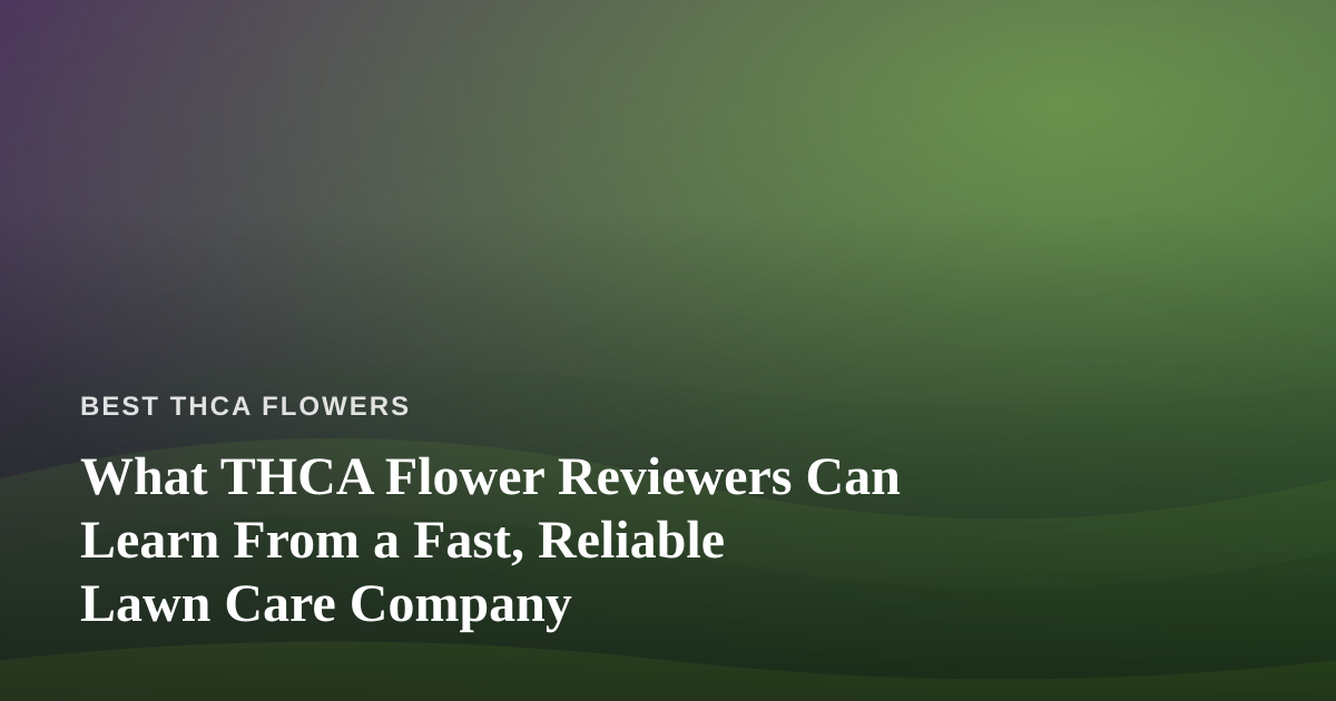 What THCA Flower Reviewers Can Learn From a Fast, Reliable Lawn Care Company