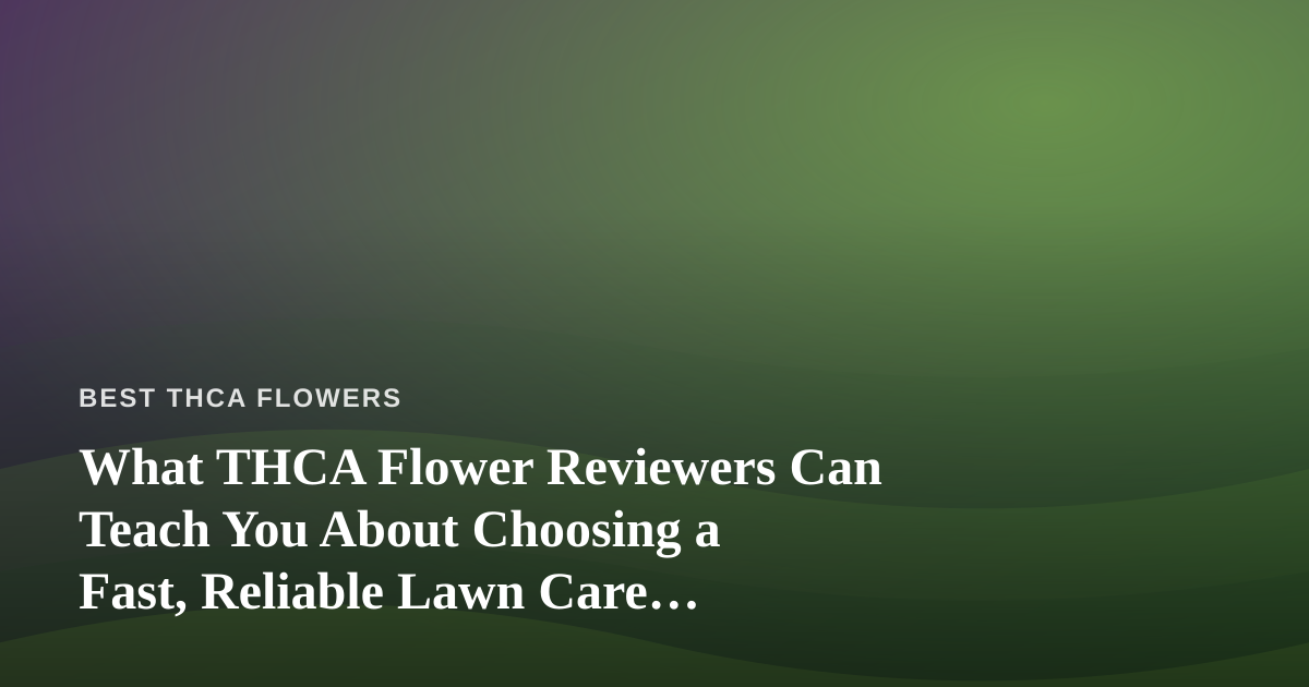 What THCA Flower Reviewers Can Teach You About Choosing a Fast, Reliable Lawn Care Company
